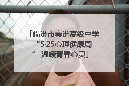 临汾市襄汾高级中学“5·25心理健康周” 温暖青春心灵