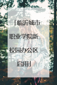 临沂城市职业学院新校园办公区启用