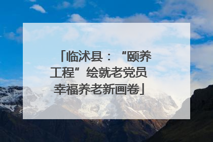 临沭县：“颐养工程”绘就老党员幸福养老新画卷