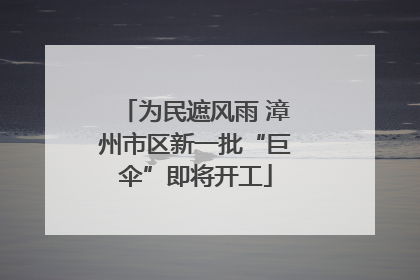 为民遮风雨 漳州市区新一批“巨伞”即将开工
