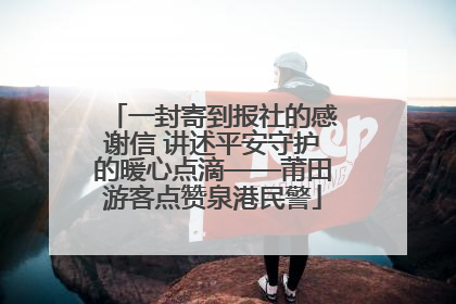 一封寄到报社的感谢信 讲述平安守护的暖心点滴——莆田游客点赞泉港民警