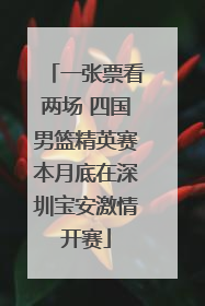 一张票看两场 四国男篮精英赛本月底在深圳宝安激情开赛