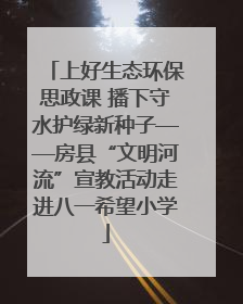 上好生态环保思政课 播下守水护绿新种子——房县“文明河流”宣教活动走进八一希望小学