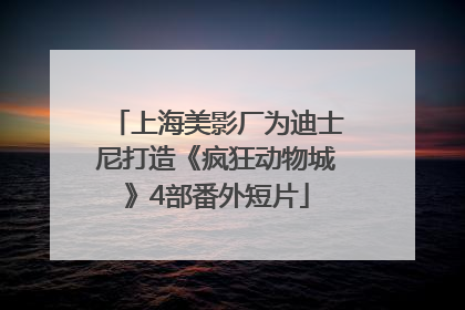 上海美影厂为迪士尼打造《疯狂动物城》4部番外短片