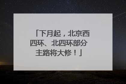 下月起，北京西四环、北四环部分主路将大修！