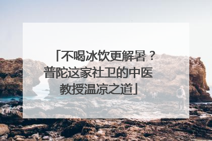 不喝冰饮更解暑？普陀这家社卫的中医教授温凉之道
