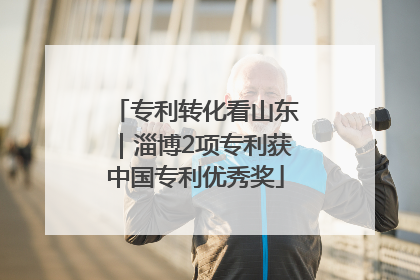 专利转化看山东｜淄博2项专利获中国专利优秀奖