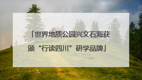 世界地质公园兴文石海获颁“行读四川”研学品牌
