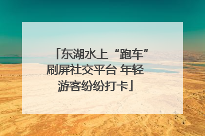 东湖水上“跑车”刷屏社交平台 年轻游客纷纷打卡
