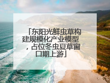 东阳光鲜虫草构建规模化产业模型，占位冬虫夏草窗口期上游
