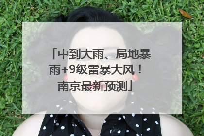 中到大雨、局地暴雨+9级雷暴大风！南京最新预测