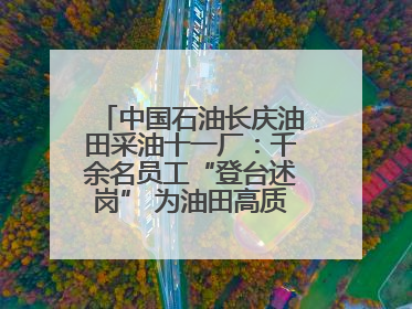 中国石油长庆油田采油十一厂：千余名员工“登台述岗” 为油田高质量发展赋能