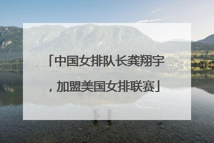 中国女排队长龚翔宇，加盟美国女排联赛