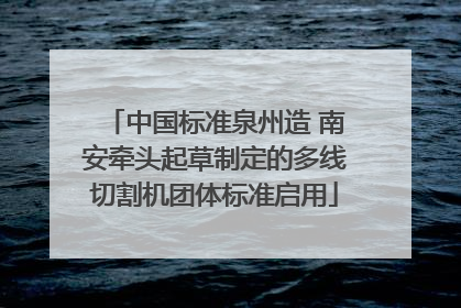 中国标准泉州造 南安牵头起草制定的多线切割机团体标准启用