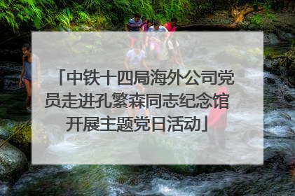 中铁十四局海外公司党员走进孔繁森同志纪念馆开展主题党日活动