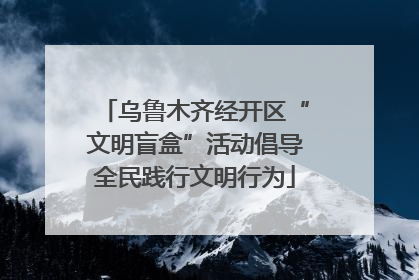 乌鲁木齐经开区“文明盲盒”活动倡导全民践行文明行为