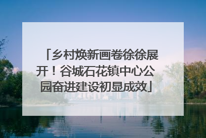 乡村焕新画卷徐徐展开！谷城石花镇中心公园奋进建设初显成效