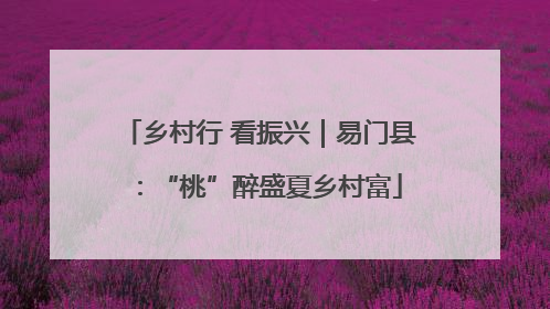 乡村行 看振兴｜易门县：“桃”醉盛夏乡村富