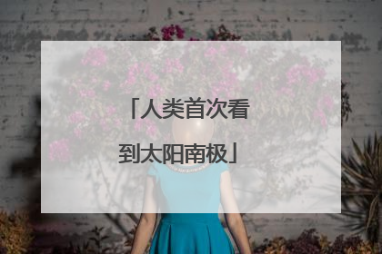 人类首次看到太阳南极