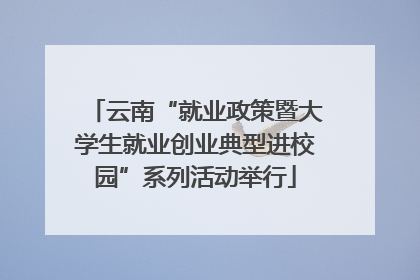 云南“就业政策暨大学生就业创业典型进校园”系列活动举行