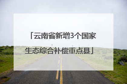云南省新增3个国家生态综合补偿重点县