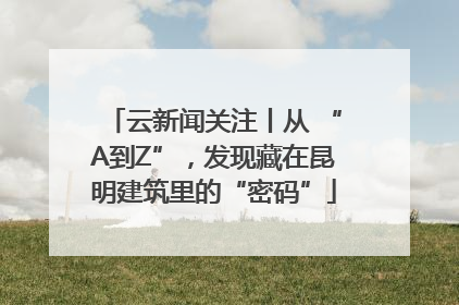 云新闻关注丨从 “A到Z”，发现藏在昆明建筑里的“密码”