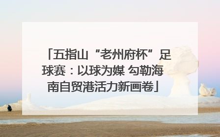 五指山“老州府杯”足球赛：以球为媒 勾勒海南自贸港活力新画卷