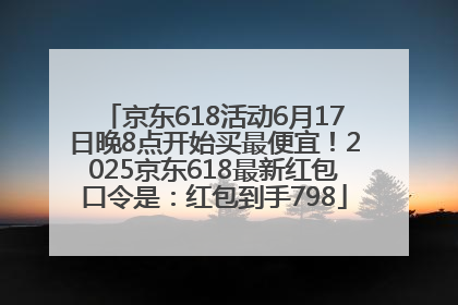 京东618活动6月17日晚8点开始买最便宜！2025京东618最新红包口令是：红包到手798