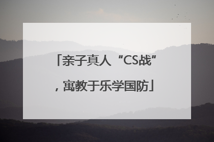 亲子真人“CS战”，寓教于乐学国防