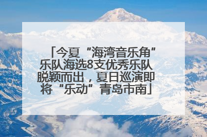今夏“海湾音乐角”乐队海选8支优秀乐队脱颖而出，夏日巡演即将“乐动”青岛市南