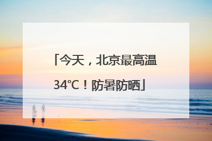 今天，北京最高温34℃！防暑防晒