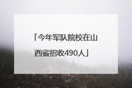 今年军队院校在山西省招收490人