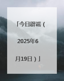 今日辟谣（2025年6月19日）
