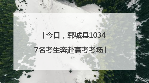 今日，郓城县10347名考生奔赴高考考场