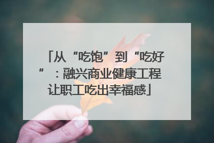 从“吃饱”到“吃好”：融兴商业健康工程让职工吃出幸福感