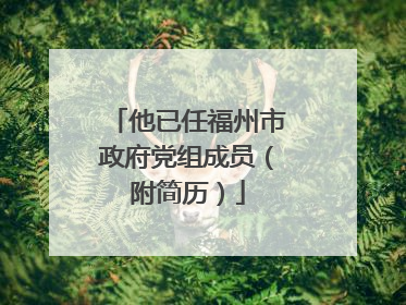 他已任福州市政府党组成员（附简历）