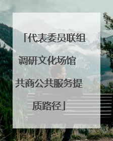 代表委员联组调研文化场馆 共商公共服务提质路径