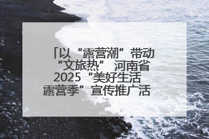 以“露营潮”带动“文旅热” 河南省2025“美好生活露营季”宣传推广活动在平舆县启动