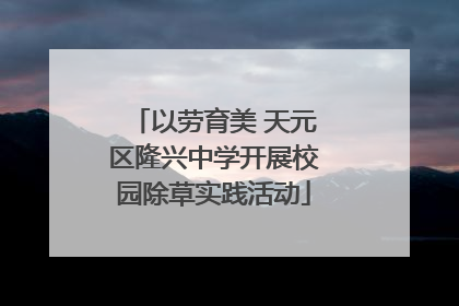 以劳育美 天元区隆兴中学开展校园除草实践活动