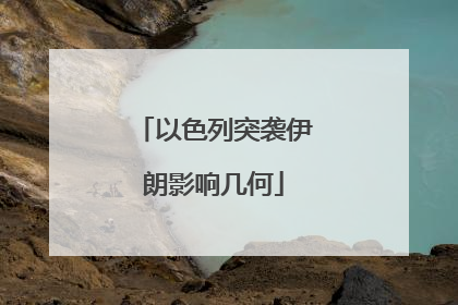 以色列突袭伊朗影响几何