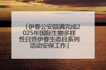 伊春公安圆满完成2025年国际生物多样性日暨伊春生态日系列活动安保工作