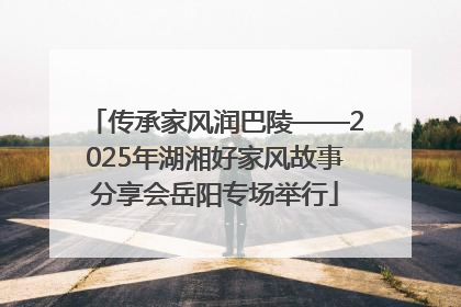 传承家风润巴陵——2025年湖湘好家风故事分享会岳阳专场举行