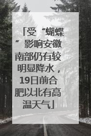 受“蝴蝶”影响安徽南部仍有较明显降水，19日前合肥以北有高温天气