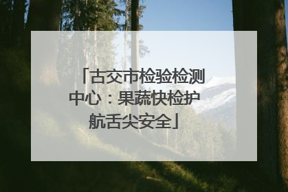 古交市检验检测中心：果蔬快检护航舌尖安全
