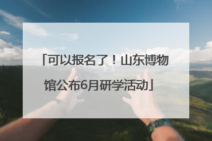 可以报名了！山东博物馆公布6月研学活动