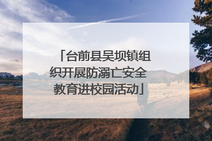 台前县吴坝镇组织开展防溺亡安全教育进校园活动