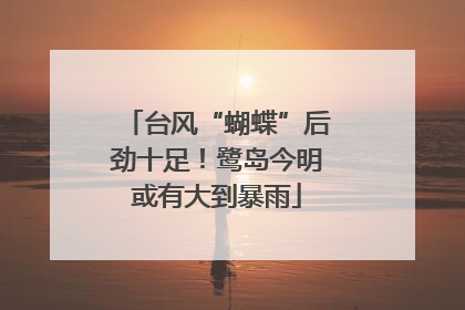 台风“蝴蝶”后劲十足！鹭岛今明或有大到暴雨