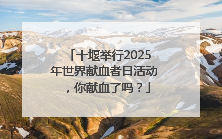 十堰举行2025年世界献血者日活动，你献血了吗？