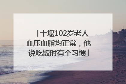 十堰102岁老人血压血脂均正常，他说吃饭时有个习惯