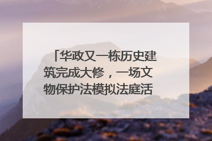 华政又一栋历史建筑完成大修，一场文物保护法模拟法庭活动在此举行